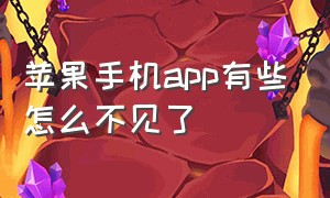 苹果手机app有些怎么不见了（苹果手机app不见了是怎么回事）