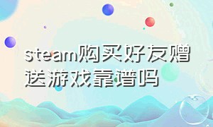 steam购买好友赠送游戏靠谱吗