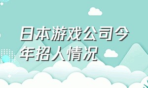 日本游戏公司今年招人情况