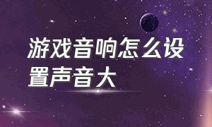 游戏音响怎么设置声音大