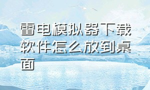 雷电模拟器下载软件怎么放到桌面