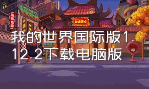 我的世界国际版1.12.2下载电脑版（我的世界国际版1.14电脑版下载）