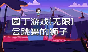 园丁游戏[无限] 会跳舞的狮子