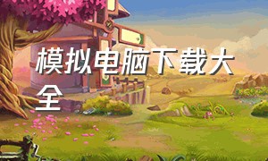 模拟电脑下载大全（模拟电脑软件永久免费）