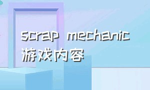 scrap mechanic游戏内容（scrap mechanic游戏怎么下载）