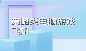 策略类电脑游戏飞机（策略类电脑游戏飞机模拟器）