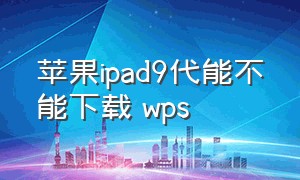 苹果ipad9代能不能下载 wps（苹果ipad pro怎么用电脑版wps）