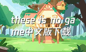 these is no game中文版下载（there is no game下载方法）