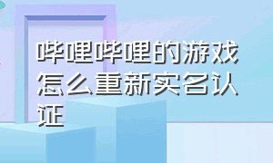 哔哩哔哩的游戏怎么重新实名认证