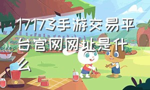 17173手游交易平台官网网址是什么（中国手游交易平台官网入口）