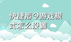 快捷指令游戏模式怎么设置