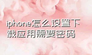 iphone怎么设置下载应用需要密码