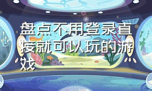 盘点不用登录直接就可以玩的游戏