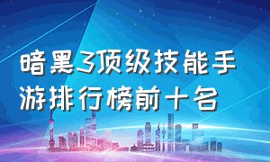 暗黑3顶级技能手游排行榜前十名（暗黑3整体亮点手游排行榜）