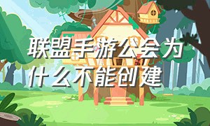 联盟手游公会为什么不能创建