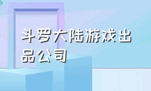 斗罗大陆游戏出品公司