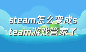 steam怎么变成steam游戏管家了