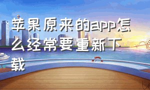 苹果原来的app怎么经常要重新下载