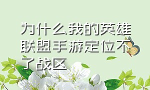 为什么我的英雄联盟手游定位不了战区（英雄联盟手游找不到自己定位战区）