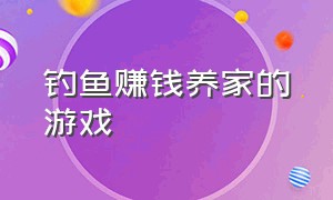 钓鱼赚钱养家的游戏