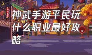 神武手游平民玩什么职业最好攻略