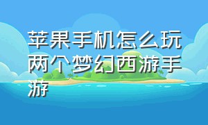 苹果手机怎么玩两个梦幻西游手游