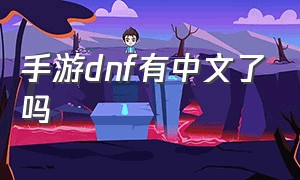 手游dnf有中文了吗（dnf手游怎么完整汉化）