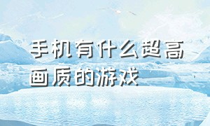 手机有什么超高画质的游戏