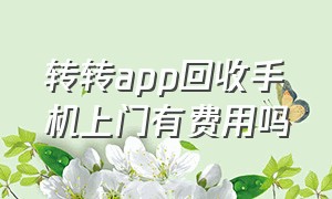 转转app回收手机上门有费用吗