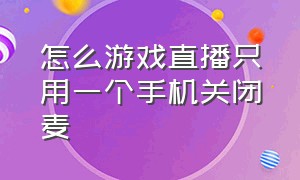 怎么游戏直播只用一个手机关闭麦