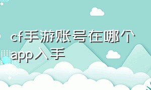 cf手游账号在哪个app入手