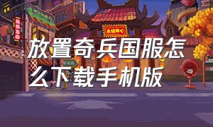 放置奇兵国服怎么下载手机版（放置奇兵官方版下载）