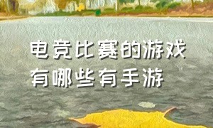 电竞比赛的游戏有哪些有手游（2024年手游电竞比赛都有什么游戏）