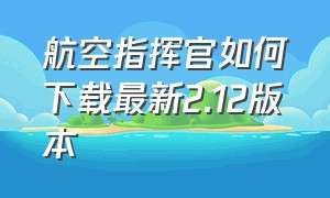 航空指挥官如何下载最新2.12版本