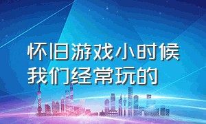 怀旧游戏小时候我们经常玩的