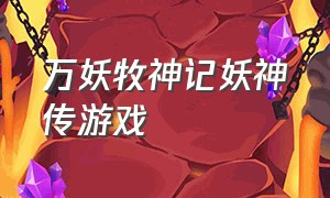 万妖牧神记妖神传游戏