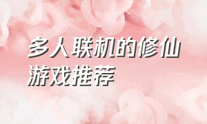 多人联机的修仙游戏推荐（多人玩的修仙游戏）