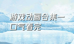 游戏动画合集一口气看完