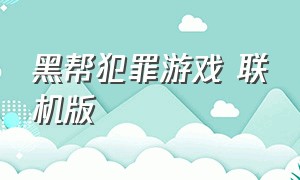 黑帮犯罪游戏 联机版（黑帮犯罪游戏下载免费版）