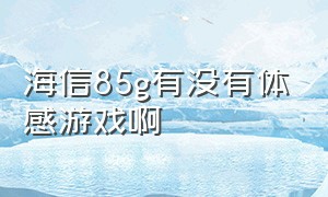 海信85g有没有体感游戏啊（海信vidda可以玩体感游戏吗）