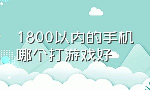 1800以内的手机哪个打游戏好