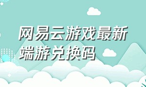 网易云游戏最新端游兑换码