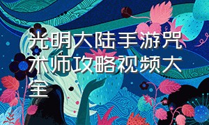 光明大陆手游咒术师攻略视频大全