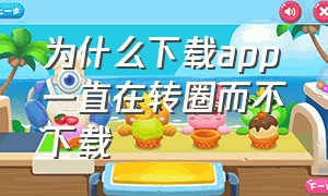 为什么下载app一直在转圈而不下载