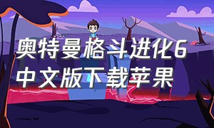奥特曼格斗进化6中文版下载苹果（奥特曼格斗进化零中文版）