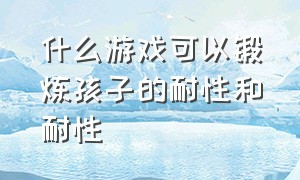 什么游戏可以锻炼孩子的耐性和耐性（适合1岁半宝宝指令性训练游戏）