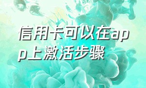 信用卡可以在app上激活步骤（app申请信用卡还需要到柜台激活吗）