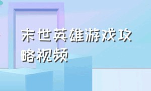 末世英雄游戏攻略视频