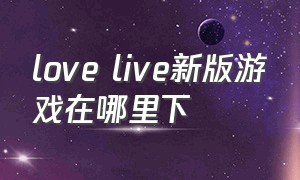 love live新版游戏在哪里下