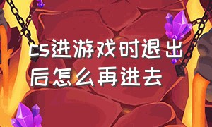 cs进游戏时退出后怎么再进去